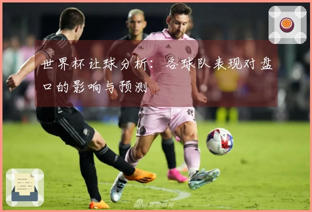 世界杯让球分析：各球队表现对盘口的影响与预测