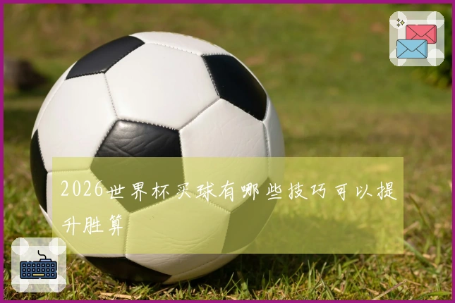 2026世界杯买球有哪些技巧可以提升胜算