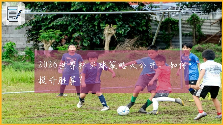 2026世界杯买球策略大公开，如何提升胜算？