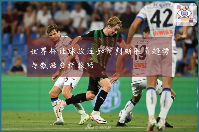 世界杯让球投注如何判断胜负趋势与数据分析技巧