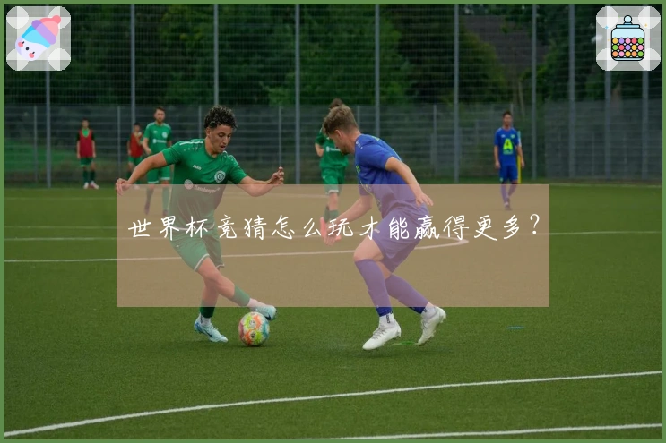 世界杯竞猜怎么玩才能赢得更多？
