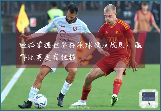 轻松掌握世界杯滚球投注规则，赢得比赛更有把握