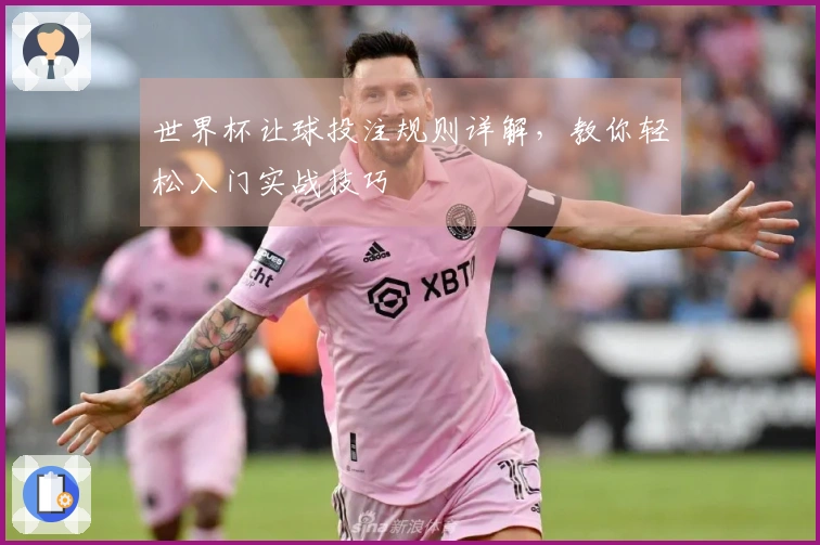世界杯让球投注规则详解，教你轻松入门实战技巧