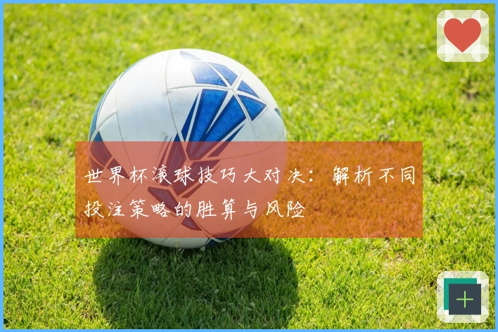 世界杯滚球技巧大对决：解析不同投注策略的胜算与风险