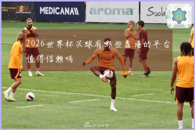 2026世界杯买球有哪些靠谱的平台值得信赖吗