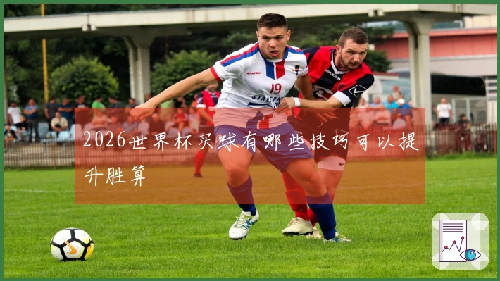 2026世界杯买球有哪些技巧可以提升胜算