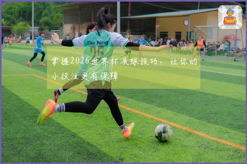 掌握2026世界杯滚球技巧,让你的小投注更有保障