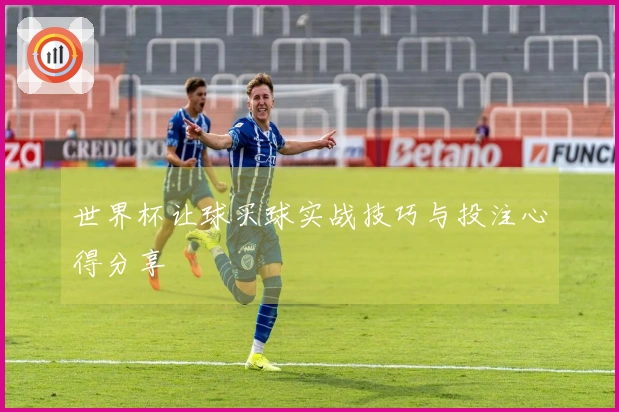 世界杯让球买球实战技巧与投注心得分享