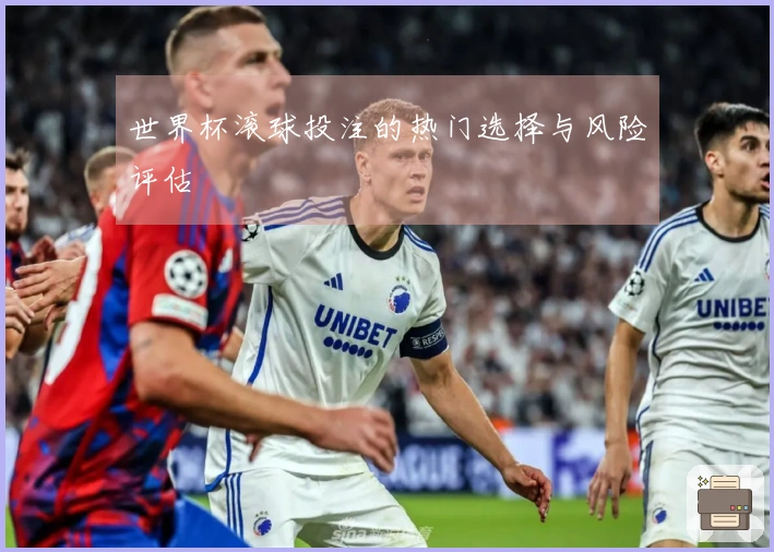 世界杯滚球投注的热门选择与风险评估