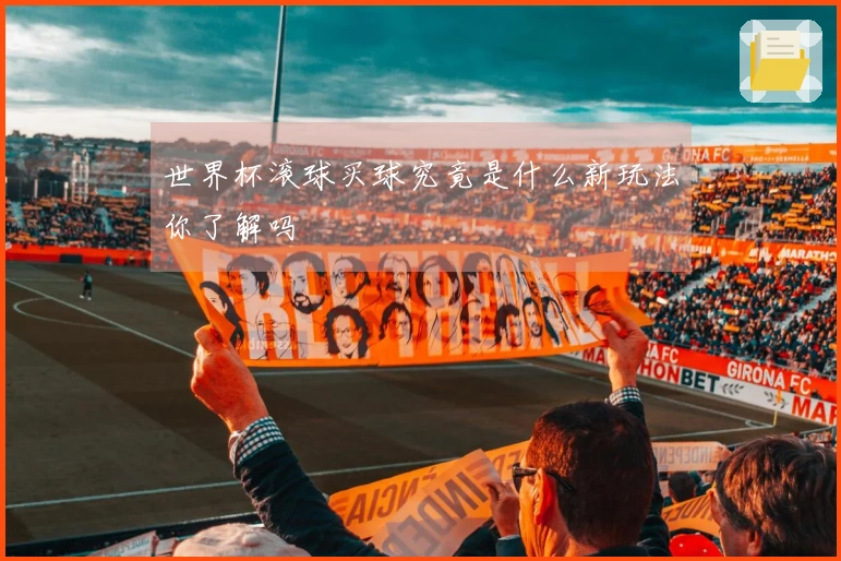 世界杯滚球买球究竟是什么新玩法你了解吗