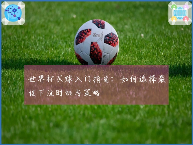 世界杯买球入门指南:如何选择最佳下注时机与策略