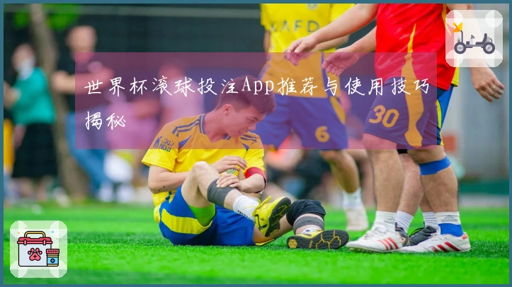 世界杯滚球投注App推荐与使用技巧揭秘