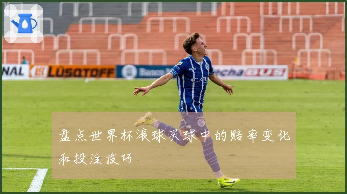 盘点世界杯滚球买球中的赔率变化和投注技巧