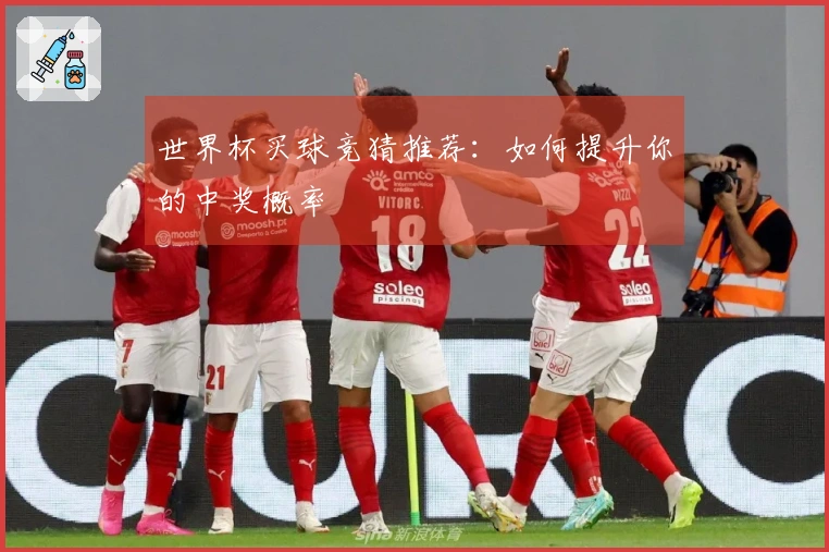 世界杯买球竞猜推荐：如何提升你的中奖概率