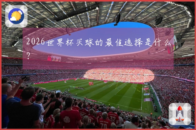 2026世界杯买球的最佳选择是什么？