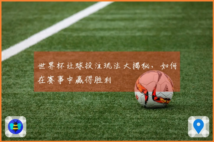 世界杯让球投注玩法大揭秘，如何在赛事中赢得胜利