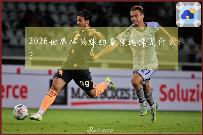 2026世界杯买球的最佳选择是什么？