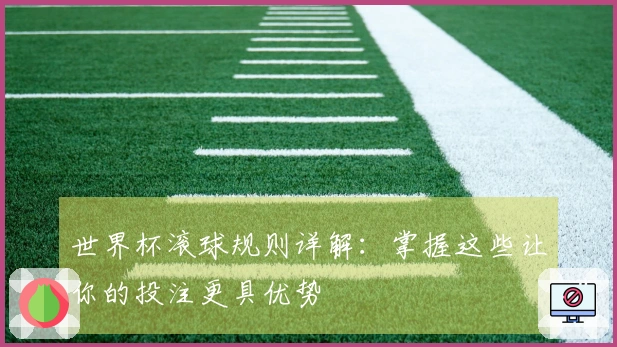 世界杯滚球规则详解：掌握这些让你的投注更具优势