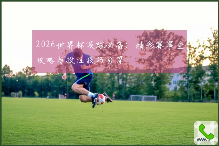 2026世界杯滚球必备:精彩赛事全攻略与投注技巧分享