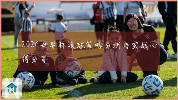 2026世界杯滚球策略分析与实战心得分享