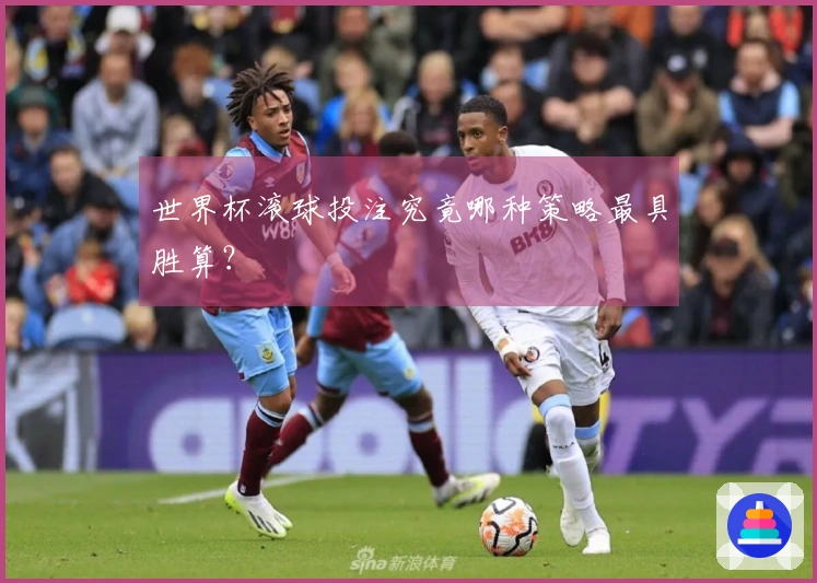 世界杯滚球投注究竟哪种策略最具胜算？
