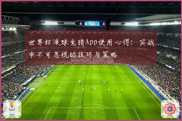 世界杯滚球竞猜App使用心得:实战中不可忽视的技巧与策略