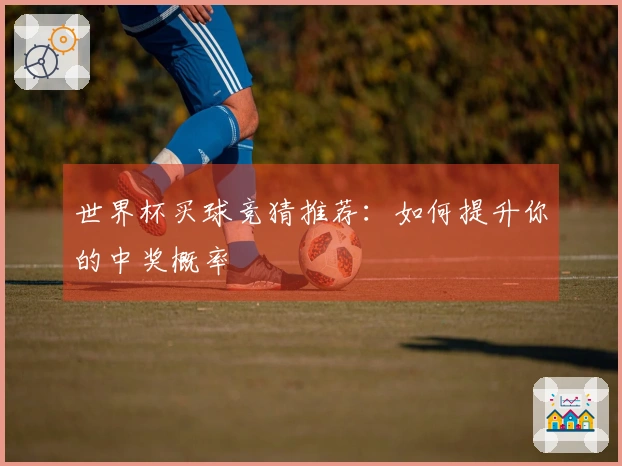 世界杯买球竞猜推荐：如何提升你的中奖概率