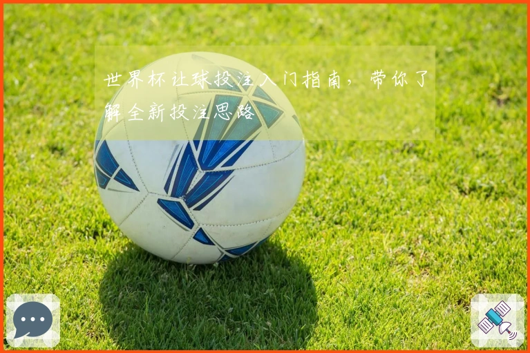 世界杯让球投注入门指南，带你了解全新投注思路