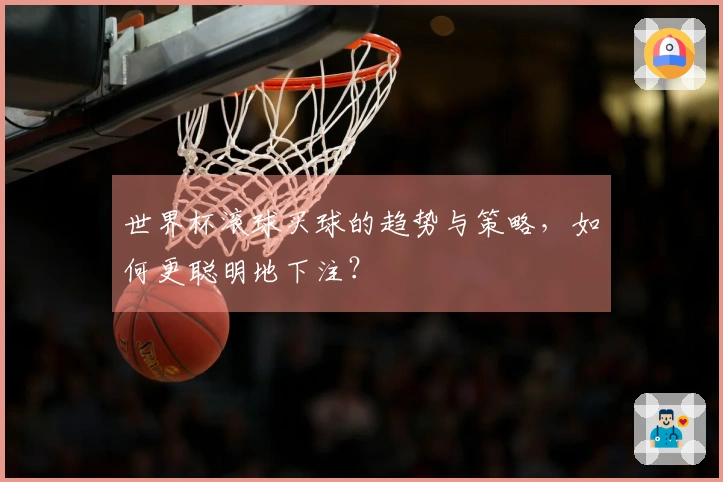 世界杯滚球买球的趋势与策略，如何更聪明地下注？