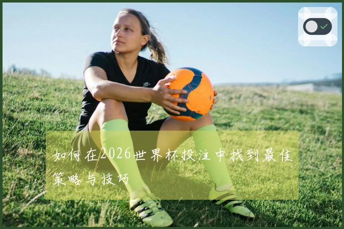 如何在2026世界杯投注中找到最佳策略与技巧