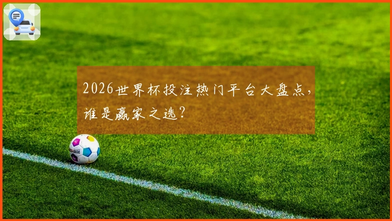 2026世界杯投注热门平台大盘点，谁是赢家之选？