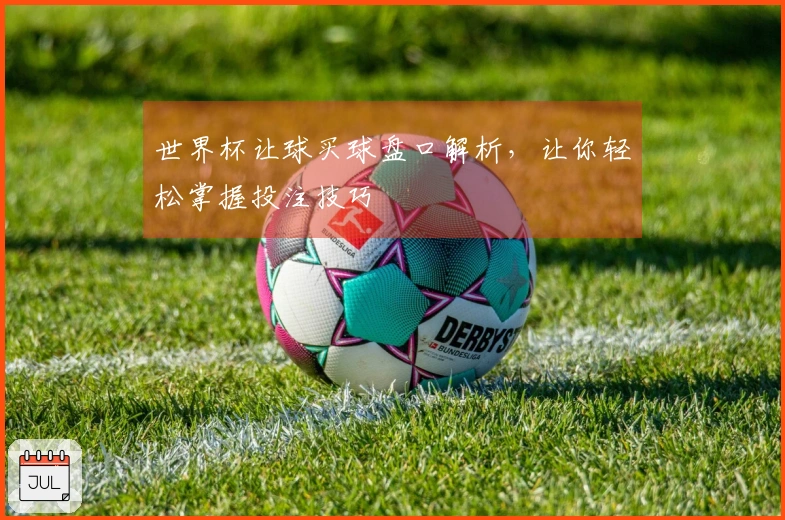 世界杯让球买球盘口解析，让你轻松掌握投注技巧