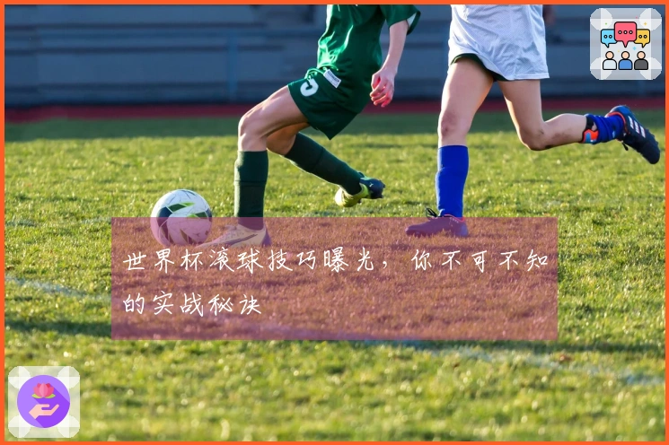 世界杯滚球技巧曝光,你不可不知的实战秘诀