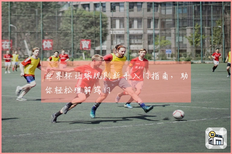 世界杯让球规则新手入门指南，助你轻松理解窍门