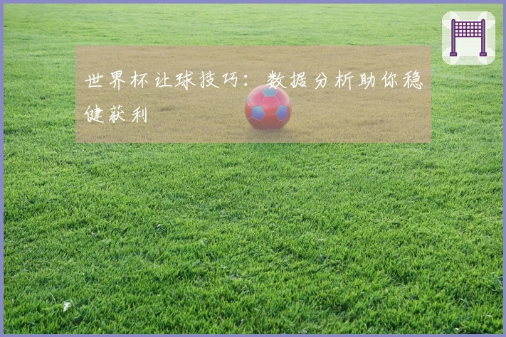 世界杯让球技巧：数据分析助你稳健获利